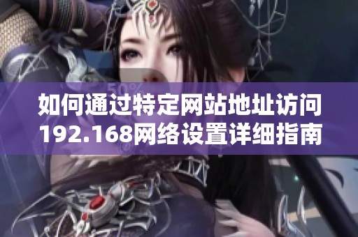 如何通过特定网站地址访问192.168网络设置详细指南