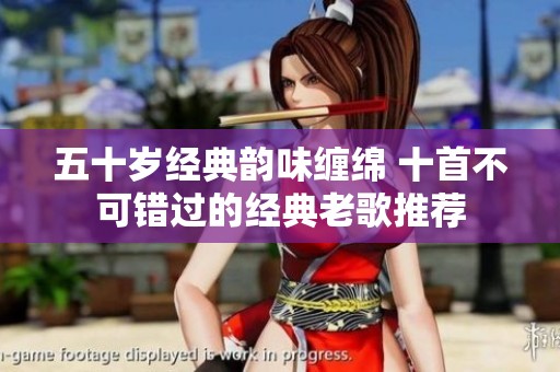 五十岁经典韵味缠绵 十首不可错过的经典老歌推荐