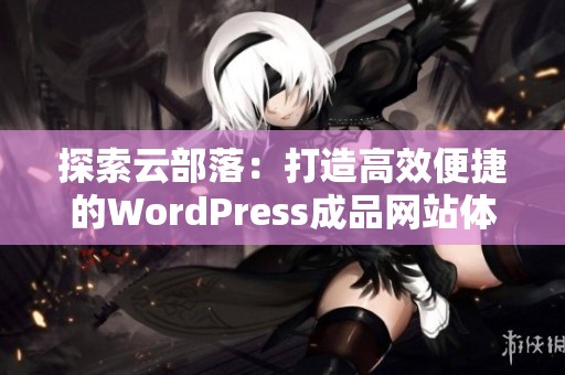 探索云部落：打造高效便捷的WordPress成品网站体验