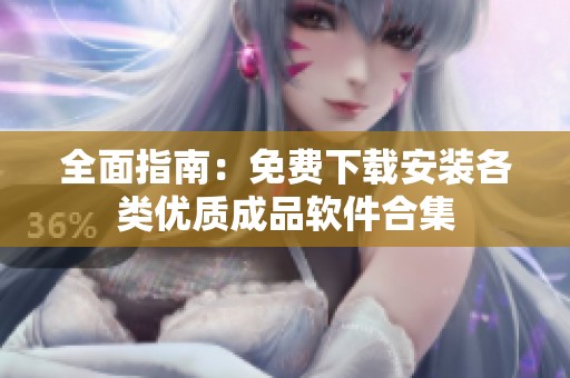 全面指南：免费下载安装各类优质成品软件合集