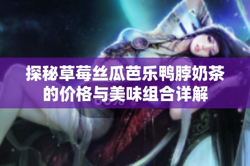 探秘草莓丝瓜芭乐鸭脖奶茶的价格与美味组合详解