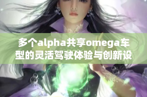多个alpha共享omega车型的灵活驾驶体验与创新设计