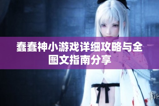 蠢蠢神小游戏详细攻略与全图文指南分享