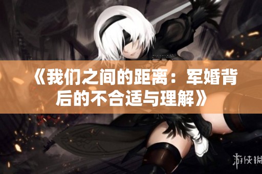 《我们之间的距离：军婚背后的不合适与理解》