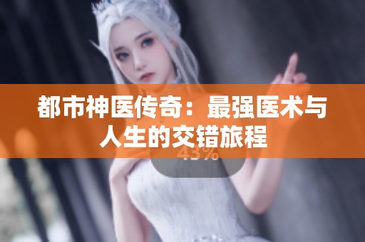 都市神医传奇：最强医术与人生的交错旅程