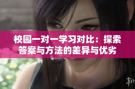校园一对一学习对比：探索答案与方法的差异与优劣