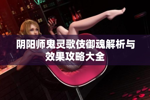 阴阳师鬼灵歌伎御魂解析与效果攻略大全