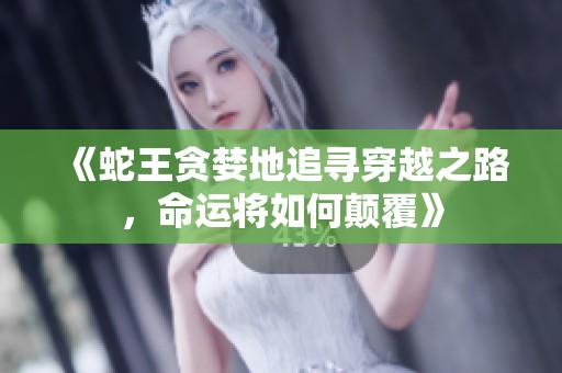 《蛇王贪婪地追寻穿越之路，命运将如何颠覆》