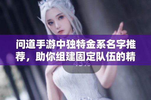 问道手游中独特金系名字推荐，助你组建固定队伍的精彩选择