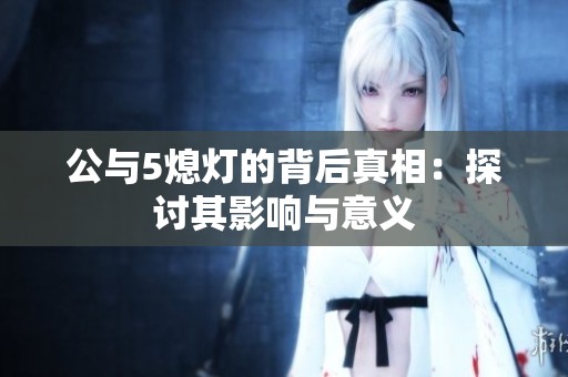 公与5熄灯的背后真相：探讨其影响与意义