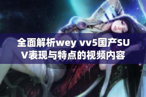 全面解析wey vv5国产SUV表现与特点的视频内容
