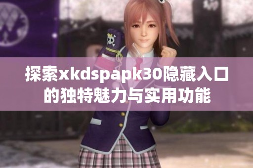 探索xkdspapk30隐藏入口的独特魅力与实用功能