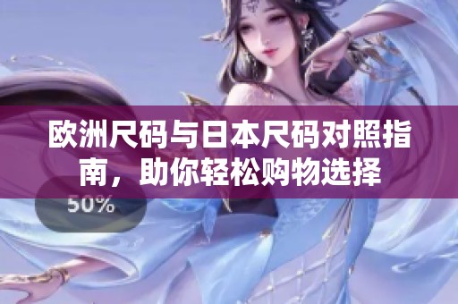 欧洲尺码与日本尺码对照指南，助你轻松购物选择