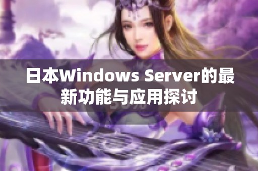 日本Windows Server的最新功能与应用探讨