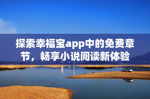 探索幸福宝app中的免费章节，畅享小说阅读新体验