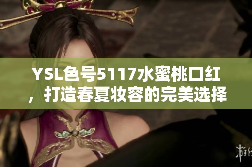 YSL色号5117水蜜桃口红，打造春夏妆容的完美选择