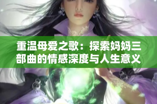 重温母爱之歌：探索妈妈三部曲的情感深度与人生意义