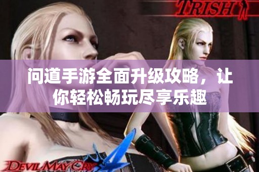问道手游全面升级攻略，让你轻松畅玩尽享乐趣