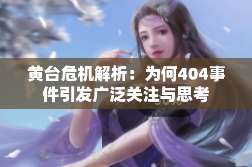 黄台危机解析：为何404事件引发广泛关注与思考