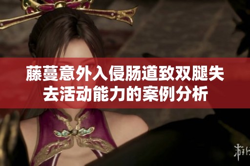藤蔓意外入侵肠道致双腿失去活动能力的案例分析