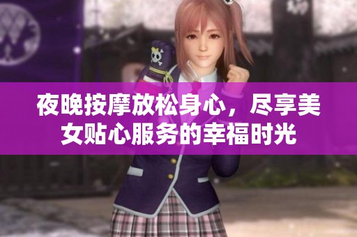 夜晚按摩放松身心，尽享美女贴心服务的幸福时光
