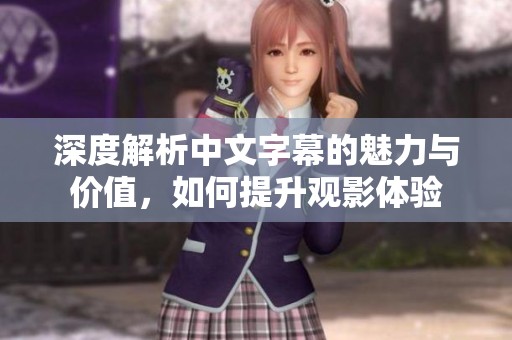 深度解析中文字幕的魅力与价值，如何提升观影体验
