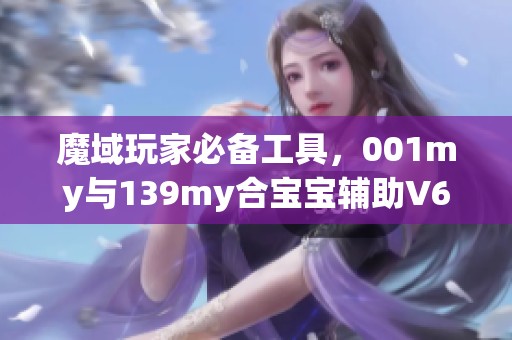 魔域玩家必备工具，001my与139my合宝宝辅助V6.8下载攻略