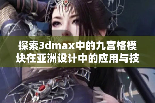 探索3dmax中的九宫格模块在亚洲设计中的应用与技巧