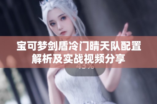 宝可梦剑盾冷门晴天队配置解析及实战视频分享