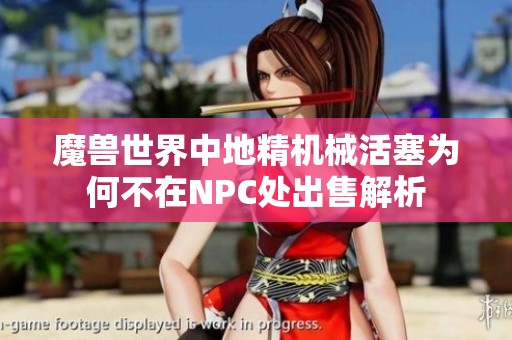 魔兽世界中地精机械活塞为何不在NPC处出售解析