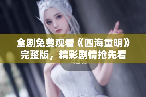 全剧免费观看《四海重明》完整版，精彩剧情抢先看