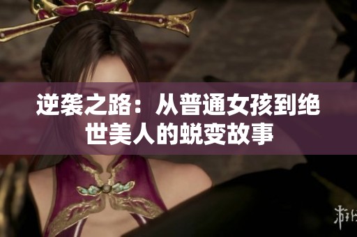 逆袭之路：从普通女孩到绝世美人的蜕变故事