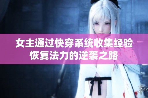女主通过快穿系统收集经验恢复法力的逆袭之路