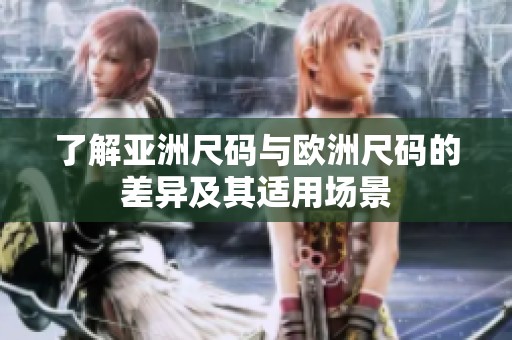 了解亚洲尺码与欧洲尺码的差异及其适用场景