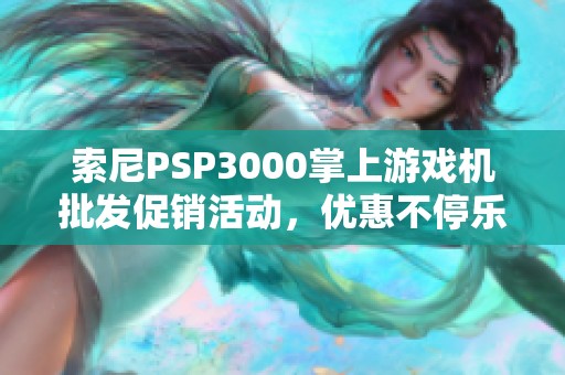 索尼PSP3000掌上游戏机批发促销活动，优惠不停乐趣加倍