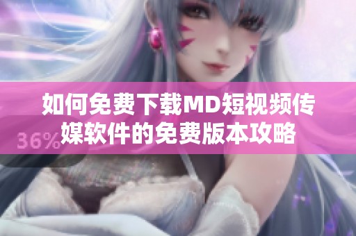 如何免费下载MD短视频传媒软件的免费版本攻略