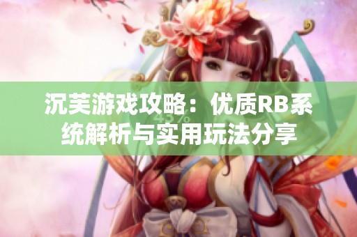 沉芙游戏攻略：优质RB系统解析与实用玩法分享