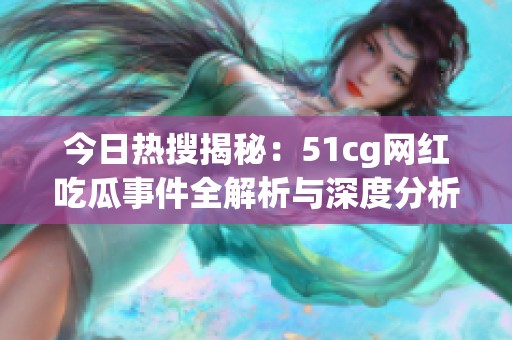 今日热搜揭秘：51cg网红吃瓜事件全解析与深度分析