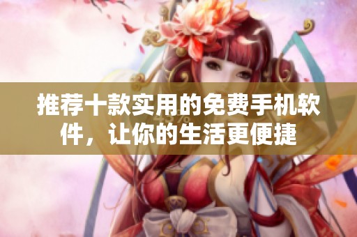推荐十款实用的免费手机软件，让你的生活更便捷