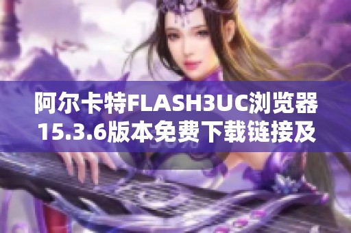 阿尔卡特FLASH3UC浏览器15.3.6版本免费下载链接及安装方法