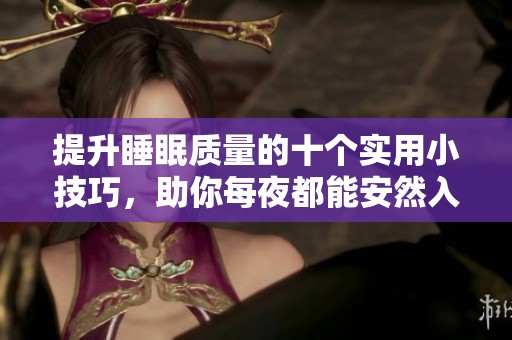 提升睡眠质量的十个实用小技巧，助你每夜都能安然入眠