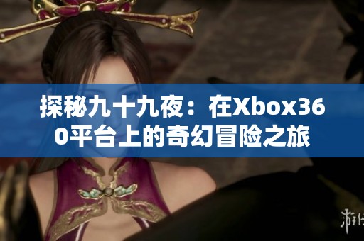 探秘九十九夜：在Xbox360平台上的奇幻冒险之旅