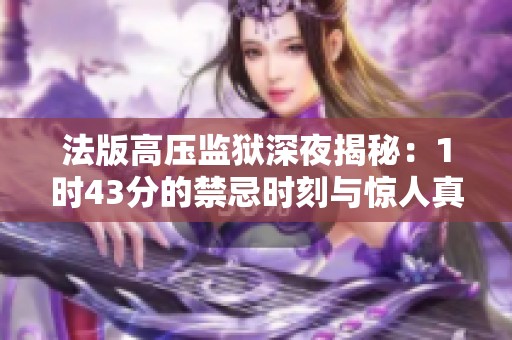 法版高压监狱深夜揭秘：1时43分的禁忌时刻与惊人真相