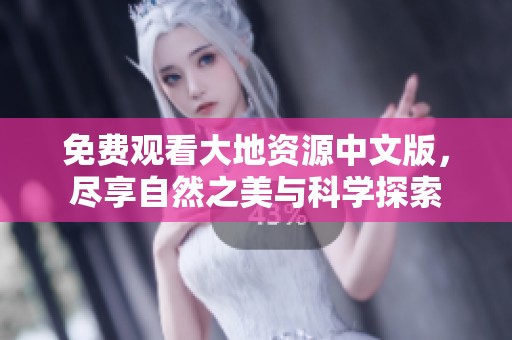 免费观看大地资源中文版，尽享自然之美与科学探索