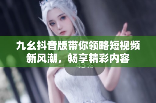 九幺抖音版带你领略短视频新风潮，畅享精彩内容