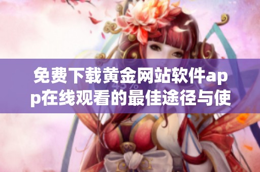 免费下载黄金网站软件app在线观看的最佳途径与使用指南