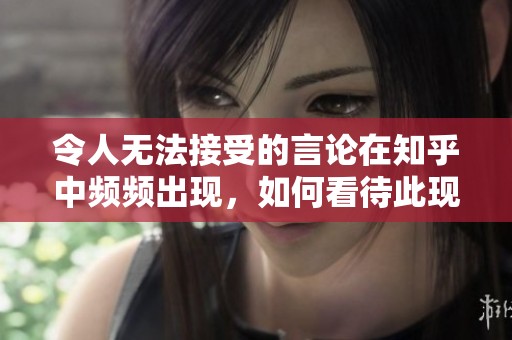 令人无法接受的言论在知乎中频频出现，如何看待此现象
