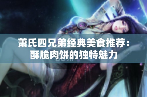 萧氏四兄弟经典美食推荐：酥脆肉饼的独特魅力