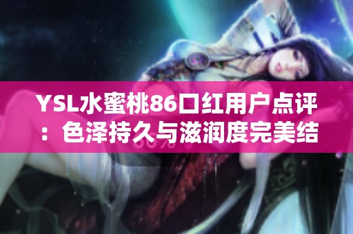 YSL水蜜桃86口红用户点评：色泽持久与滋润度完美结合