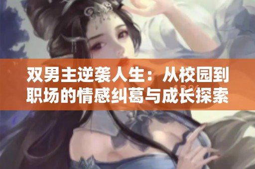 双男主逆袭人生：从校园到职场的情感纠葛与成长探索